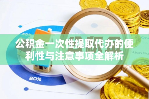 波密公积金一次性提取代办的便利性与注意事项全解析