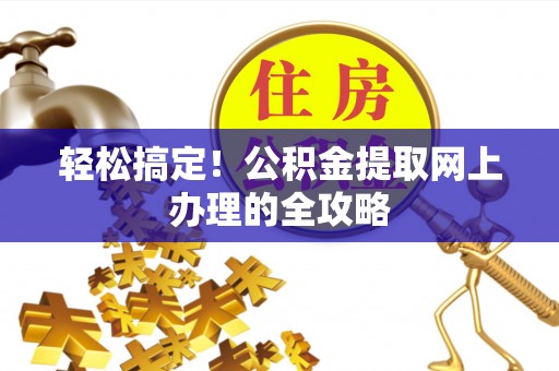 波密轻松搞定！公积金提取网上办理的全攻略