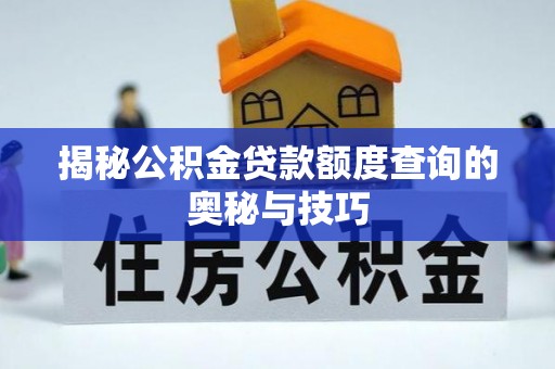 波密揭秘公积金贷款额度查询的奥秘与技巧