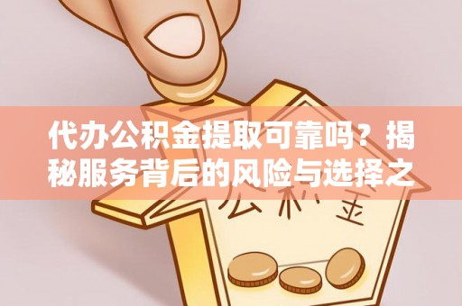 波密代办公积金提取可靠吗？揭秘服务背后的风险与选择之道