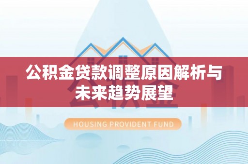 波密公积金贷款调整原因解析与未来趋势展望