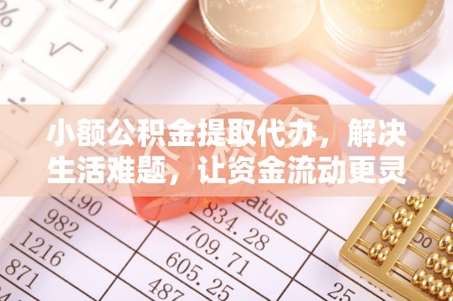 波密小额公积金提取代办，解决生活难题，让资金流动更灵活