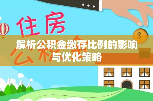 波密解析公积金缴存比例的影响与优化策略