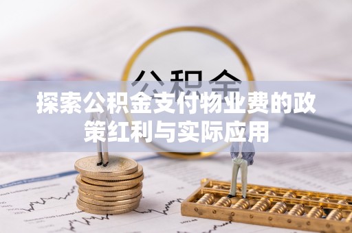 波密探索公积金支付物业费的政策红利与实际应用