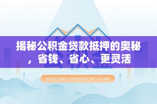 波密揭秘公积金贷款抵押的奥秘，省钱、省心、更灵活