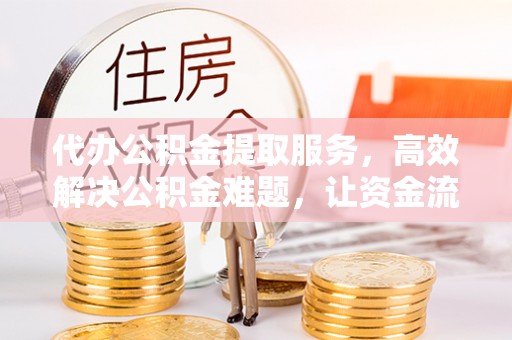 波密代办公积金提取服务，高效解决公积金难题，让资金流动更灵活
