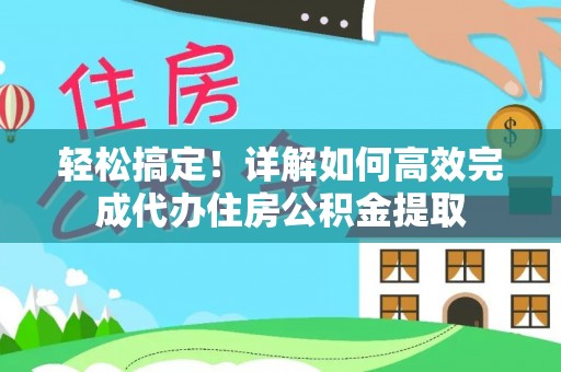 波密轻松搞定！详解如何高效完成代办住房公积金提取