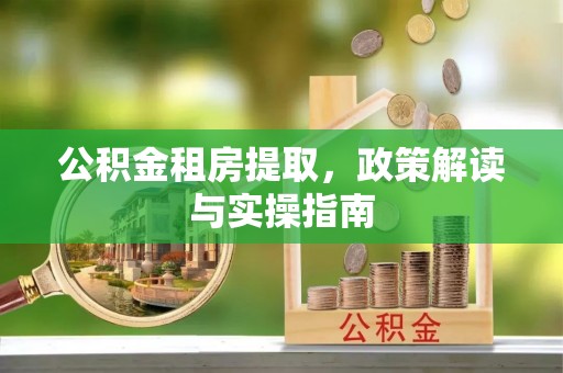 波密公积金租房提取，政策解读与实操指南