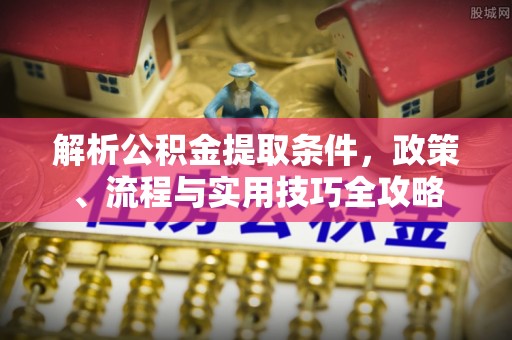 波密解析公积金提取条件，政策、流程与实用技巧全攻略