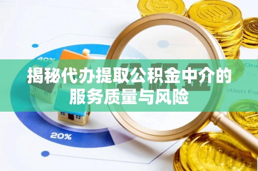 波密揭秘代办提取公积金中介的服务质量与风险