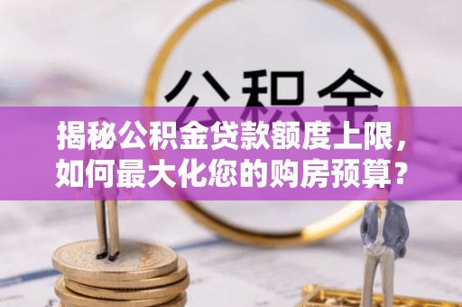 波密揭秘公积金贷款额度上限，如何最大化您的购房预算？
