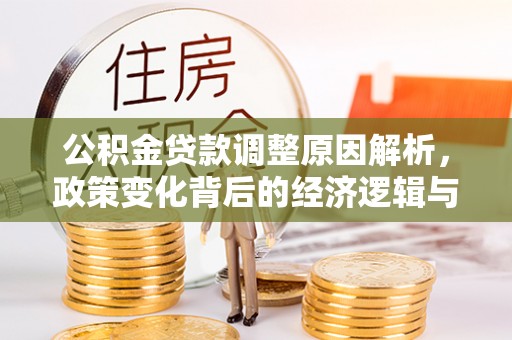 波密公积金贷款调整原因解析，政策变化背后的经济逻辑与民生考量